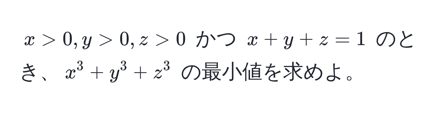 $x > 0, y > 0, z > 0$ かつ $x + y + z = 1$ のとき、$x^3 + y^3 + z^3$ の最小値を求めよ。