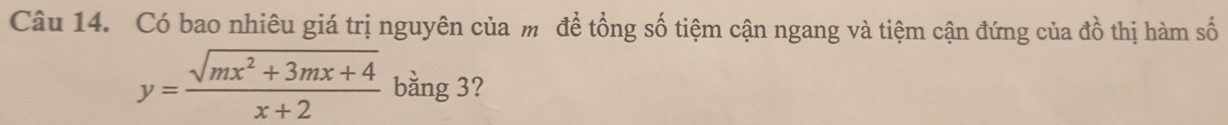 Có bao nhiêu giá trị nguyên của m để tổng số tiệm cận ngang và tiệm cận đứng của đồ thị hàm số
y= (sqrt(mx^2+3mx+4))/x+2  bằng 3?