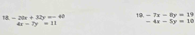 18-20x+32y=-40
19. -7x-8y=19
4x-7y=11
-4x-5y=10