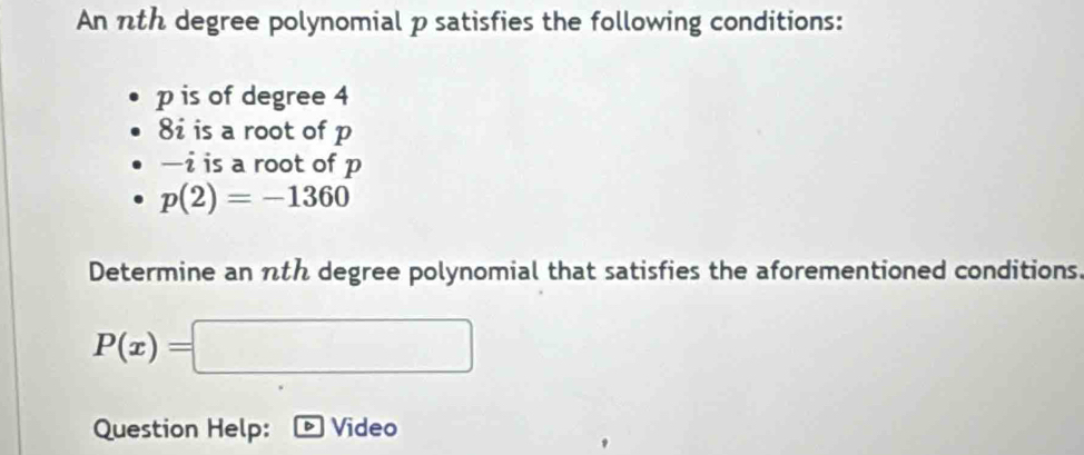 An nth degree polynomial p satisfies the following conditions:
p is of degree 4
8i is a root of p
-i is a root of p
p(2)=-1360
Determine an nth degree polynomial that satisfies the aforementioned conditions.
P(x)=□
Question Help: Video