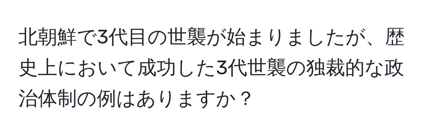 北朝鮮で3代目の世襲が始まりましたが、歴史上において成功した3代世襲の独裁的な政治体制の例はありますか？