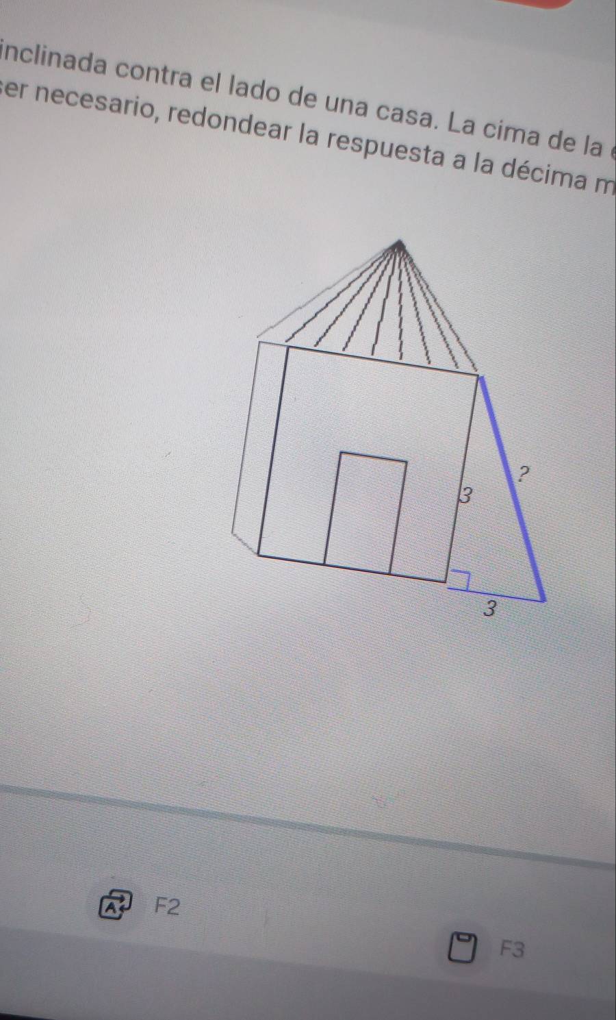 nclinada contra el lado de una casa. La cima de la 
er necesario, redondear la respuesta a la décima m
F2
F3