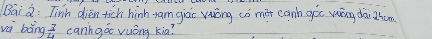 Bai a: Tinh dién tich hinh tam giáo vuóng có màt canh góo vōng dai2hom 
và bàng  3/4  canngoo vuóng kia?