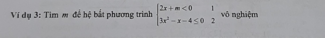 Ví dụ 3: Tìm m đề hệ bất phương trình beginarrayl 2x+m<01 3x^2-x-4≤ 0endarray. vô nghiệm