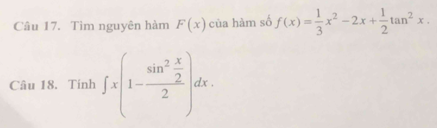 Tìm nguyên hàm F(x) của hàm số f(x)= 1/3 x^2-2x+ 1/2 tan^2x. 
Câu 18. Tính ∈t x(1-frac sin^2 x/2 2)dx.