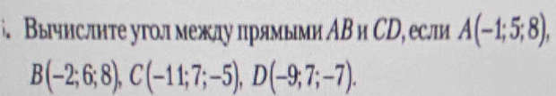 Вычислите уголмежлу πрямыми АΒ и СD, если A(-1;5;8),
B(-2;6;8), C(-11;7;-5), D(-9;7;-7).