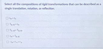 Select all the compositions of rigid transformations that can be described as a
single translation, rotation, or reflection.
r_m=r_n
T_(n,t)+r_n
T_(n,4)=T_(n,1)
r_m=T_M
r_m=r_n=r_p