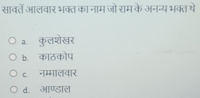 सावतें आलवार भक्त का नाम जो राम के अनन्य भक्त थे
a.कुलशेखर
b. काठकोप
c. नम्मालवार
d. आण्डाल