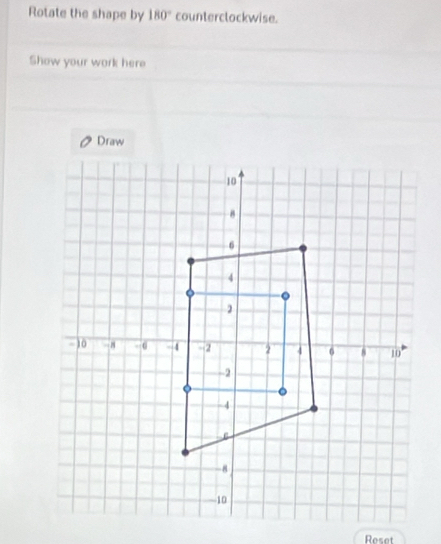 Rotate the shape by 180° counterclockwise. 
Show your work here 
Draw 
Reset