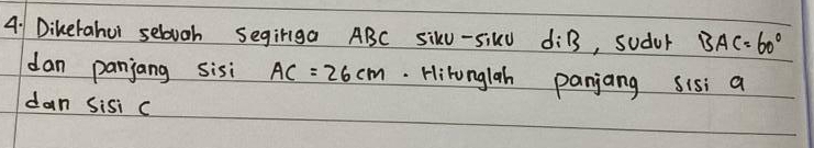 Dikerahui sebuoh Segirga ABC siku-siku d:B , sudur BAC=60°
dan panjang sisi AC=26cm. Hironglah panjang sis; a
dan sisi c