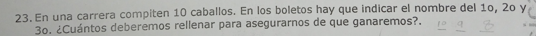 En una carrera compiten 10 caballos. En los boletos hay que indicar el nombre del 1º, 2o y
3o. ¿Cuántos deberemos rellenar para asegurarnos de que ganaremos?.