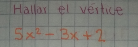 Hallar el vertice
5x^2-3x+2