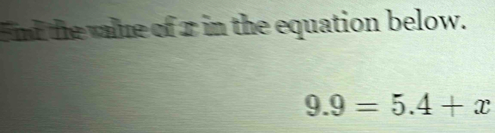 End the value of 1 in the equation below.
9.9=5.4+x