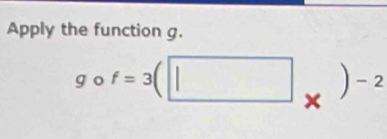 Apply the function g.
gcirc f=3(□ _* )^-2