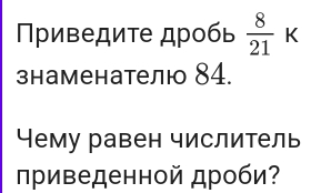 Πρиведиτе дρобь  8/21  □  
K 
знаменателю 84. 
Чему равен числитель 
риведенной дроби?