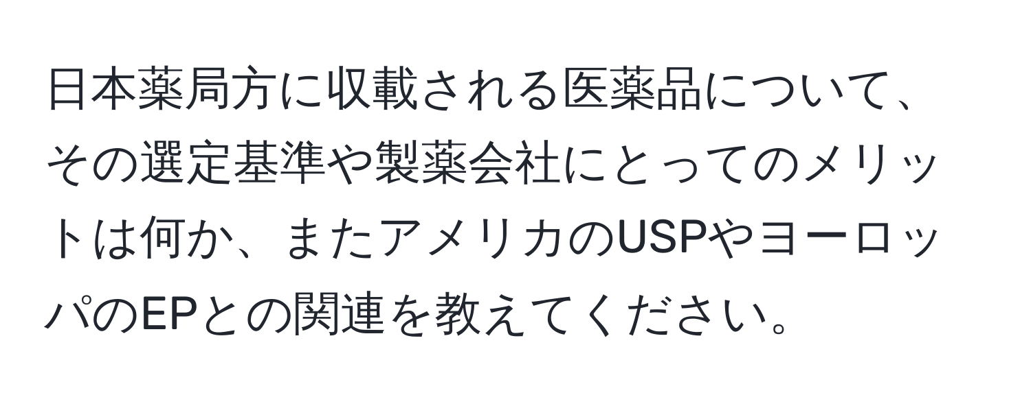 日本薬局方に収載される医薬品について、その選定基準や製薬会社にとってのメリットは何か、またアメリカのUSPやヨーロッパのEPとの関連を教えてください。