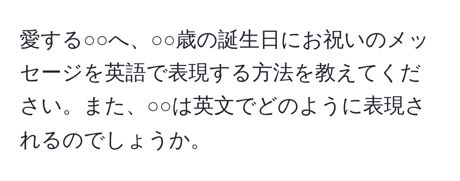 愛する○○へ、○○歳の誕生日にお祝いのメッセージを英語で表現する方法を教えてください。また、○○は英文でどのように表現されるのでしょうか。