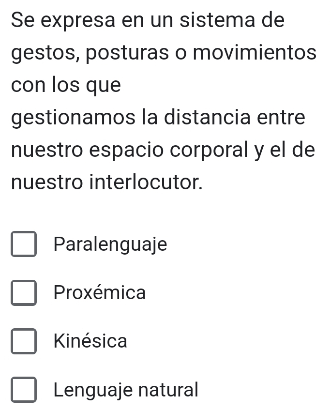 Se expresa en un sistema de
gestos, posturas o movimientos
con los que
gestionamos la distancia entre
nuestro espacio corporal y el de
nuestro interlocutor.
Paralenguaje
Proxémica
Kinésica
Lenguaje natural