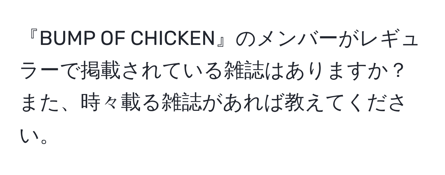 『BUMP OF CHICKEN』のメンバーがレギュラーで掲載されている雑誌はありますか？また、時々載る雑誌があれば教えてください。