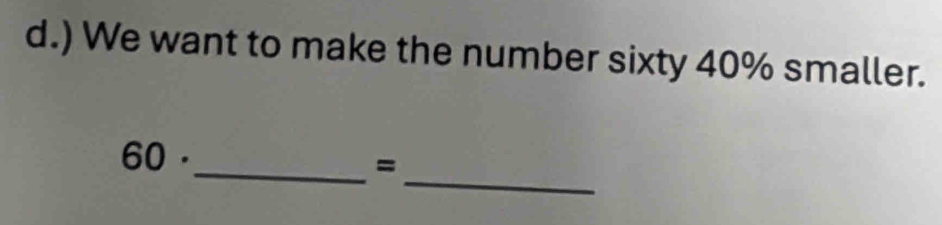 ) We want to make the number sixty 40% smaller.
60· _ 
_=