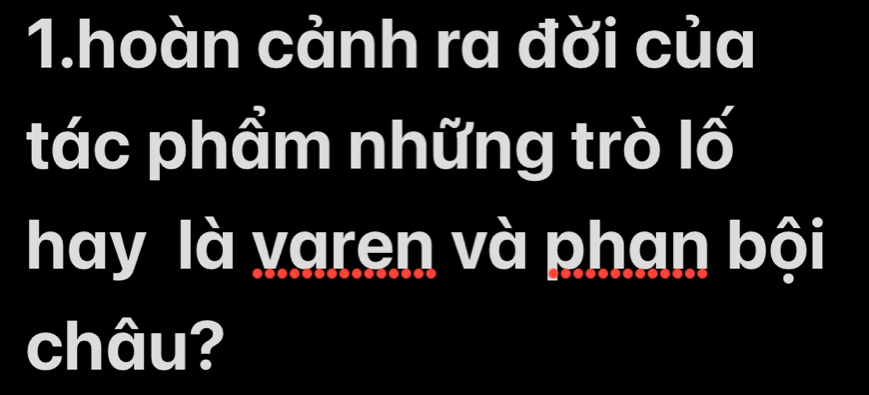 hoàn cảnh ra đời của 
tác phẩm những trò lố 
hay là varen và phan bội 
châu?