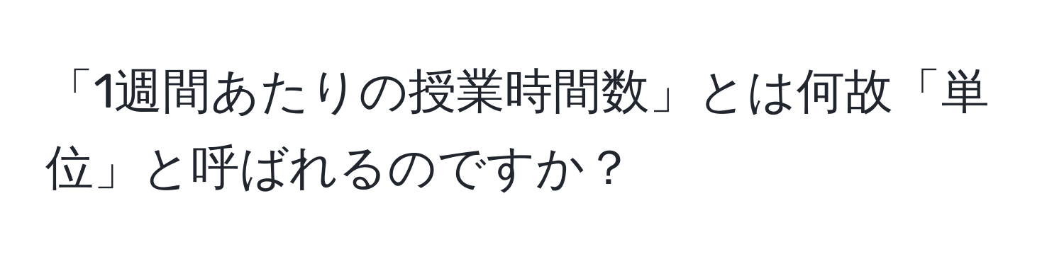 「1週間あたりの授業時間数」とは何故「単位」と呼ばれるのですか？