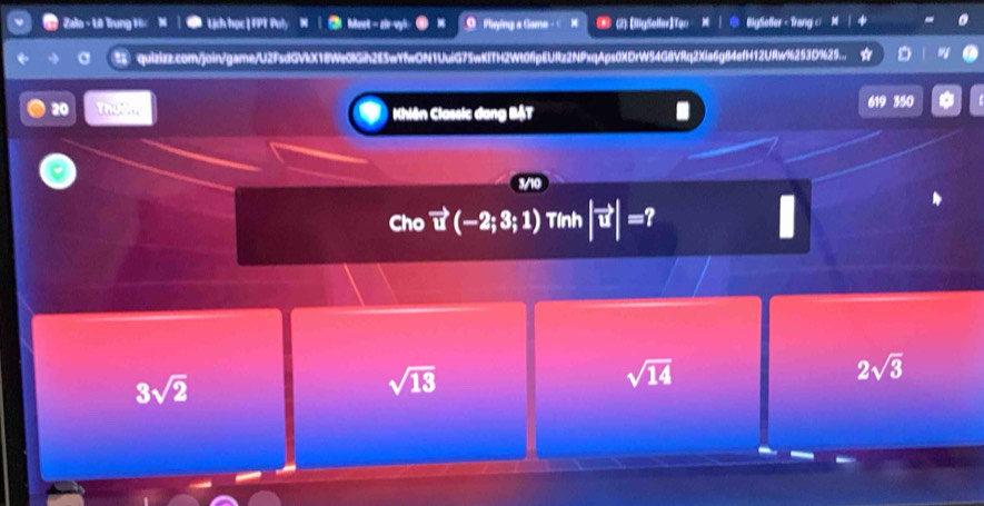 Zalo - Lê Trung H: N Lịch học | FPT Poly M ③Meet - si-vyl Pluying a Game (2) [igSellerTao X | @ BlgSeffer - Trang (
quizizz.com/join/game/U2FsdGVkX18We0lGih2E5wYfwON1UuiG75wKITH2W10fpEURz2NPxqAps0XDrW54G8VRq2Xia6g84efH12URw%253D%25...
20
619 350
Khiên Classic dang BậT
Cho vector u(-2;3;1) Tính |vector u|=
3sqrt(2)
sqrt(13)
sqrt(14)
2sqrt(3)