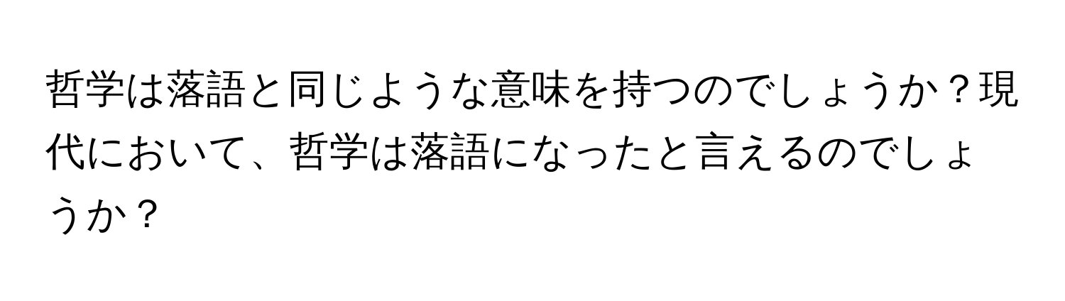 哲学は落語と同じような意味を持つのでしょうか？現代において、哲学は落語になったと言えるのでしょうか？