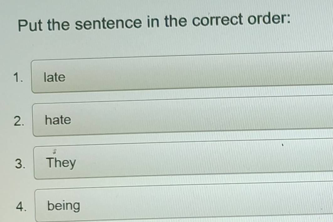 Put the sentence in the correct order: 
1. late 
2. hate 
3. They 
4. being