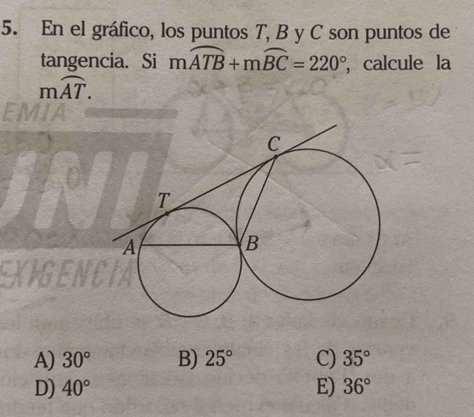 En el gráfico, los puntos T, B y C son puntos de
tangencia. Si mwidehat ATB+mwidehat BC=220° , calcule la
moverline AT.
A) 30° B) 25° C) 35°
D) 40° E) 36°