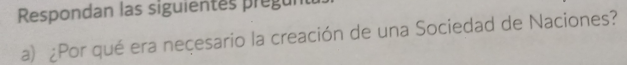 Respondan las siguientés prégunt 
a) ¿Por qué era neçesario la creación de una Sociedad de Naciones?