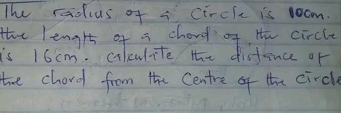 The radius of circle is rocm. 
the length of a chard of He circle 
is 16 cm. cilculite the disfince of 
the chord from the Centre of the circle