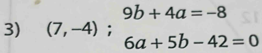 9b+4a=-8
3) (7,-4)
6a+5b-42=0