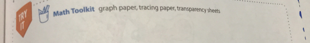 TRY Math Toolkit graph paper, tracing paper, transparency sheets 
1