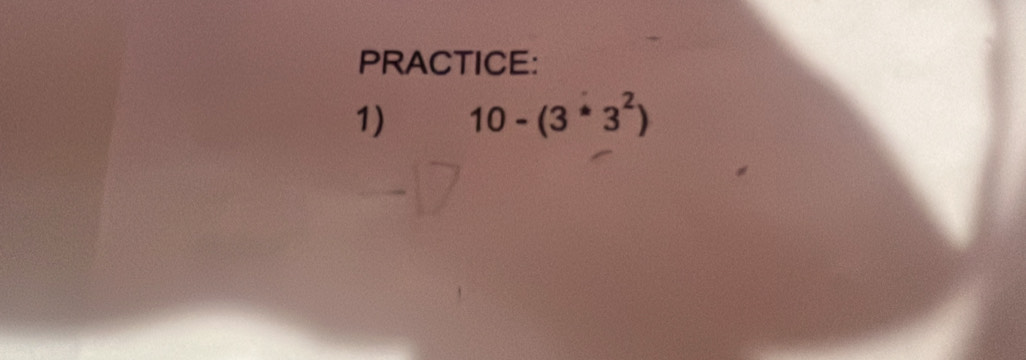 PRACTICE: 
1) 10-(3^*3^2)