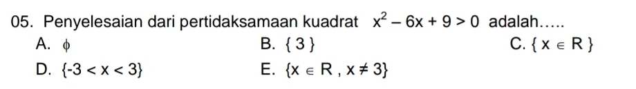 Penyelesaian dari pertidaksamaan kuadrat x^2-6x+9>0 adalah…....
A. φ B.  3 C.  x∈ R
D.  -3 E.  x∈ R,x!= 3