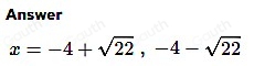 Answer
x=-4+sqrt(22), -4-sqrt(22)