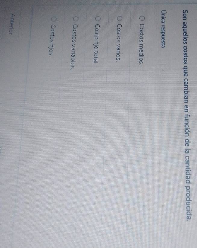 Son aquellos costos que cambian en función de la cantidad producida.
Única respuesta
Costos medios.
Costos varios.
Costo fijo total.
Costos variables.
Costos fijos.
Anterior