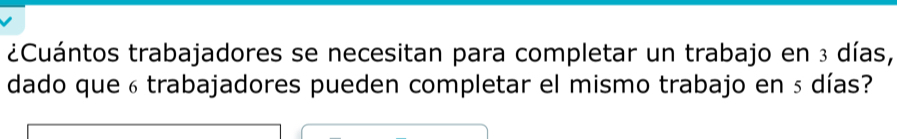 ¿Cuántos trabajadores se necesitan para completar un trabajo en 3 días, 
dado que 6 trabajadores pueden completar el mismo trabajo en 5 días?