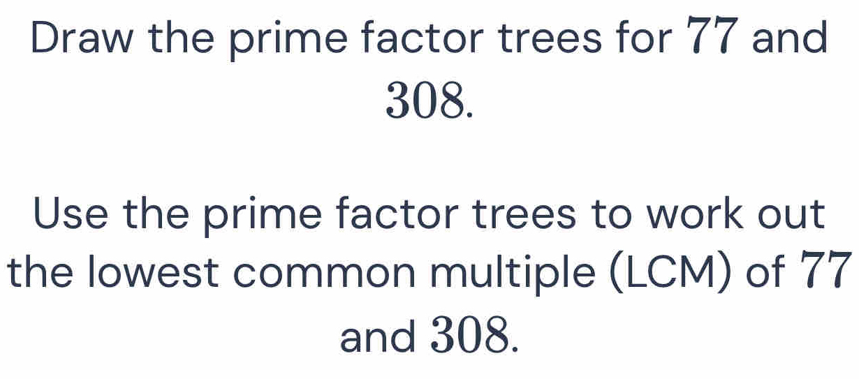 Solved: Draw the prime factor trees for 77 and 308. Use the prime ...