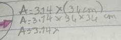 A=3,14* (36cm)
A=3.74* 36* 34cm
A=3.14x