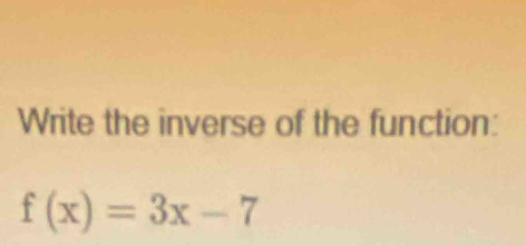 Write the inverse of the function:
f(x)=3x-7