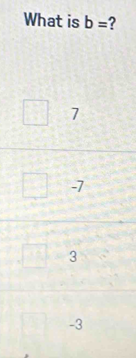 What is b= ?
7
-7
3
-3