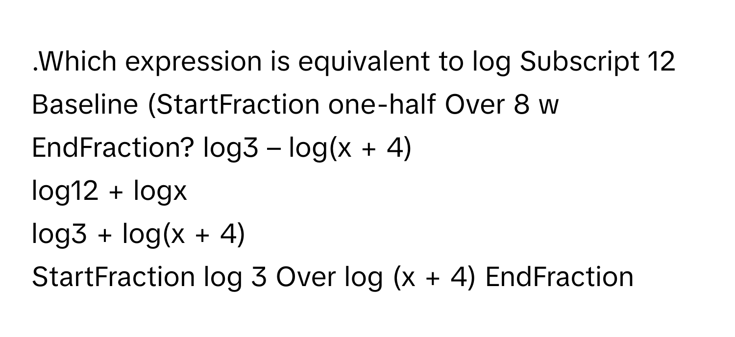 Solved: .Which expression is equivalent to log Subscript 12 Baseline ...