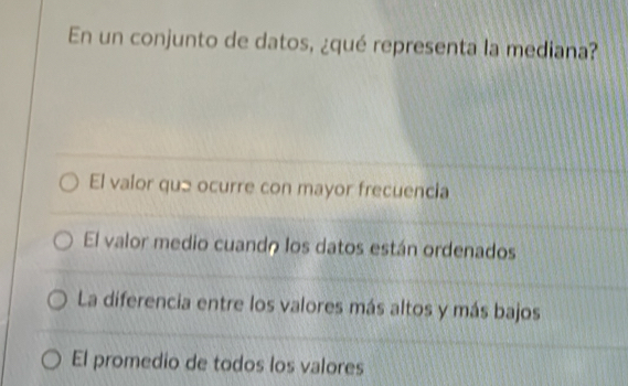 En un conjunto de datos, ¿qué representa la mediana?
El valor que ocurre con mayor frecuencia
El valor medio cuando los datos están ordenados
La diferencia entre los valores más altos y más bajos
El promedio de todos los valores