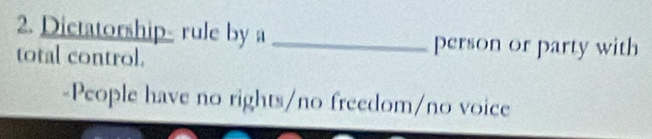 Dictatorship- rule by a _person or party with
total control.
-People have no rights/no freedom/no voice