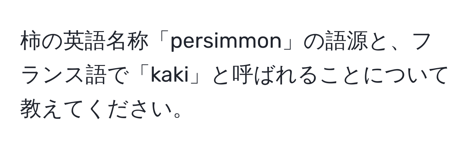 柿の英語名称「persimmon」の語源と、フランス語で「kaki」と呼ばれることについて教えてください。