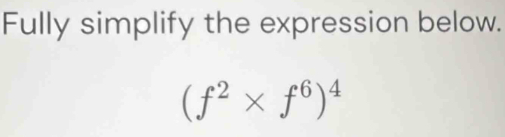 Fully simplify the expression below.
(f^2* f^6)^4