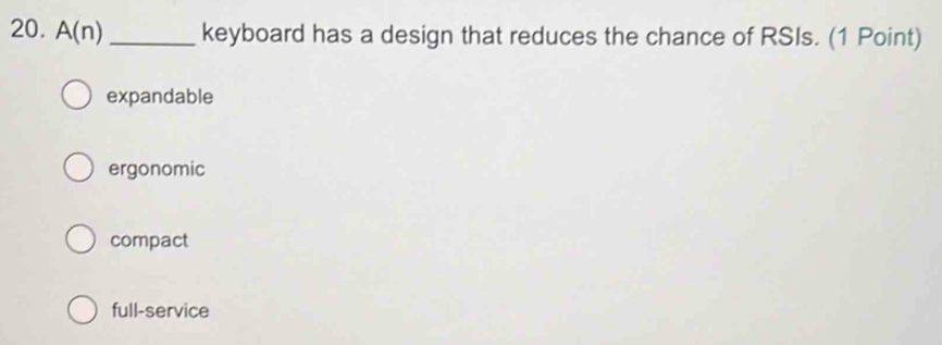 A(n) _keyboard has a design that reduces the chance of RSIs. (1 Point)
expandable
ergonomic
compact
full-service