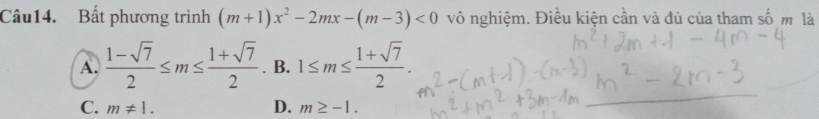 Bất phương trình (m+1)x^2-2mx-(m-3)<0</tex> vô nghiệm. Điều kiện cần và đủ của tham số m là
A.  (1-sqrt(7))/2 ≤ m≤  (1+sqrt(7))/2 . B. 1≤ m≤  (1+sqrt(7))/2 .
D.
C. m!= 1. m≥ -1.